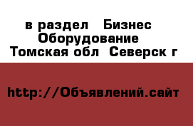  в раздел : Бизнес » Оборудование . Томская обл.,Северск г.